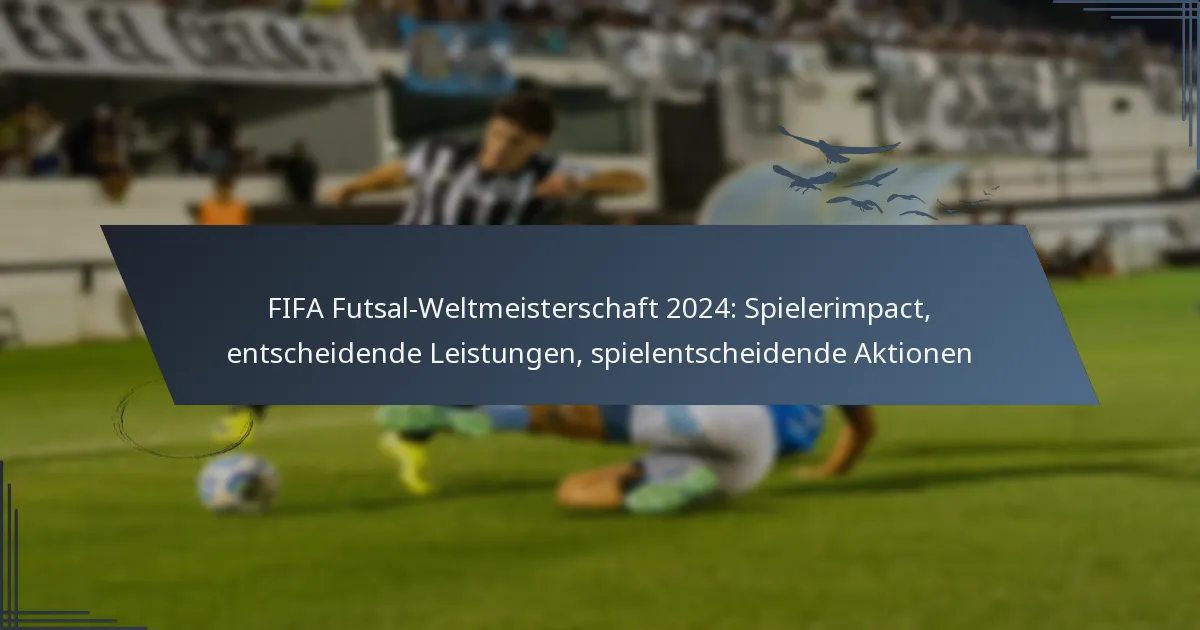 FIFA Futsal-Weltmeisterschaft 2024: Spielerimpact, entscheidende Leistungen, spielentscheidende Aktionen