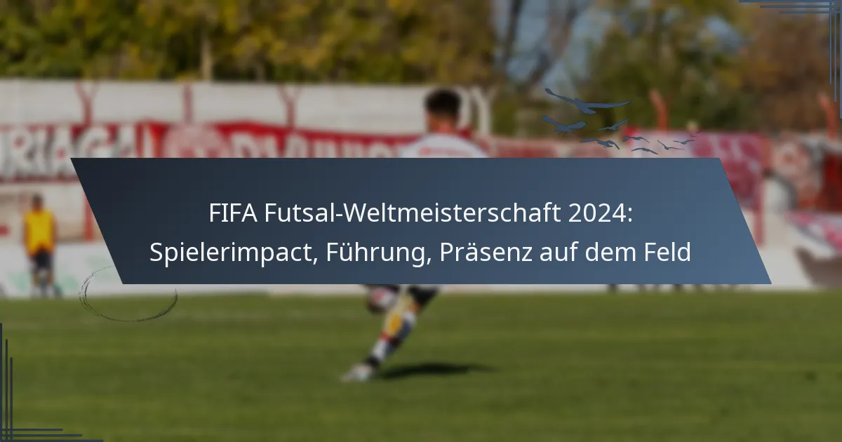 FIFA Futsal-Weltmeisterschaft 2024: Spielerimpact, Führung, Präsenz auf dem Feld