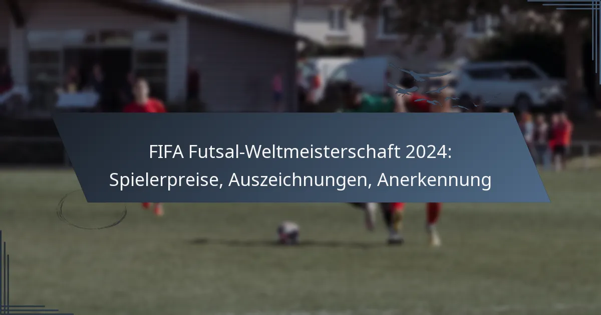 FIFA Futsal-Weltmeisterschaft 2024: Spielerpreise, Auszeichnungen, Anerkennung