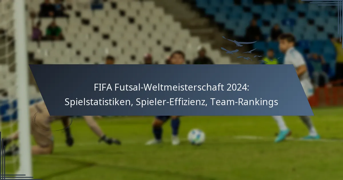 FIFA Futsal-Weltmeisterschaft 2024: Spielstatistiken, Spieler-Effizienz, Team-Rankings