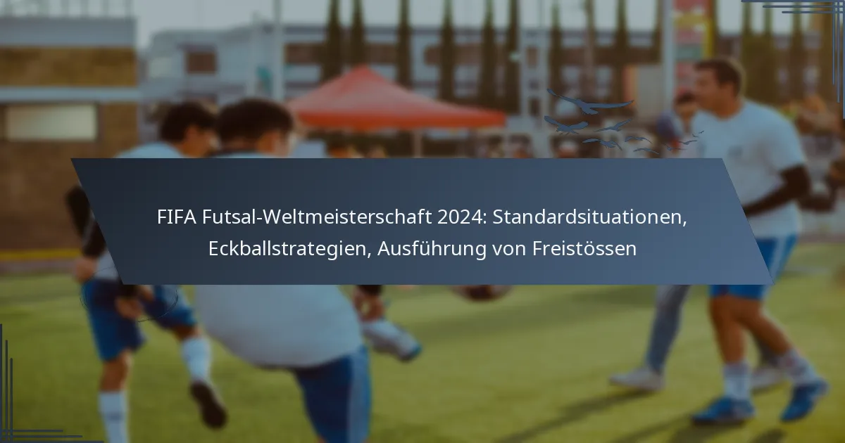 FIFA Futsal-Weltmeisterschaft 2024: Standardsituationen, Eckballstrategien, Ausführung von Freistössen