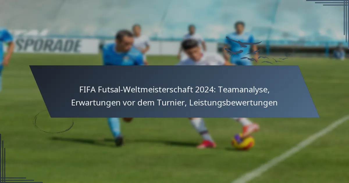 FIFA Futsal-Weltmeisterschaft 2024: Teamanalyse, Erwartungen vor dem Turnier, Leistungsbewertungen
