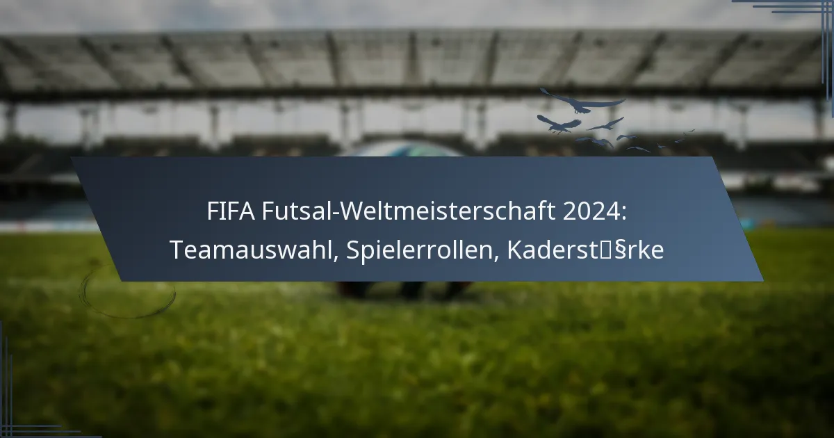 FIFA Futsal-Weltmeisterschaft 2024: Teamauswahl, Spielerrollen, Kaderstärke