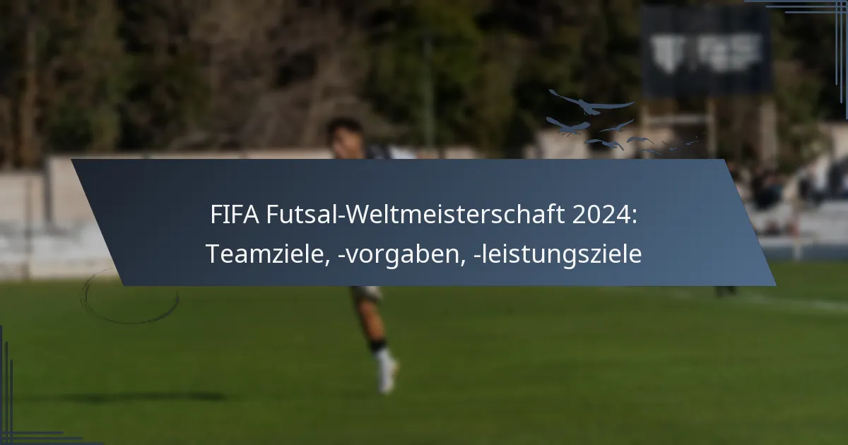 FIFA Futsal-Weltmeisterschaft 2024: Teamziele, -vorgaben, -leistungsziele