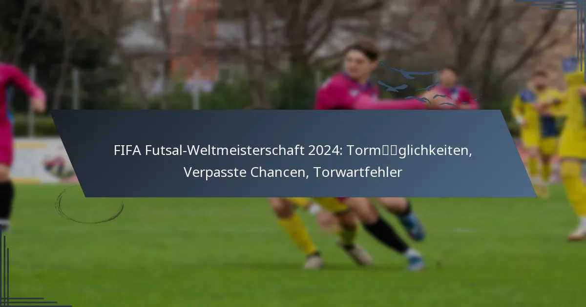 FIFA Futsal-Weltmeisterschaft 2024: Tormöglichkeiten, Verpasste Chancen, Torwartfehler