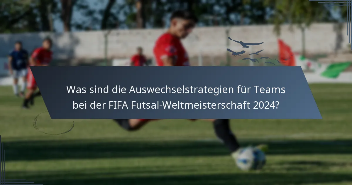 Was sind die Auswechselstrategien für Teams bei der FIFA Futsal-Weltmeisterschaft 2024?