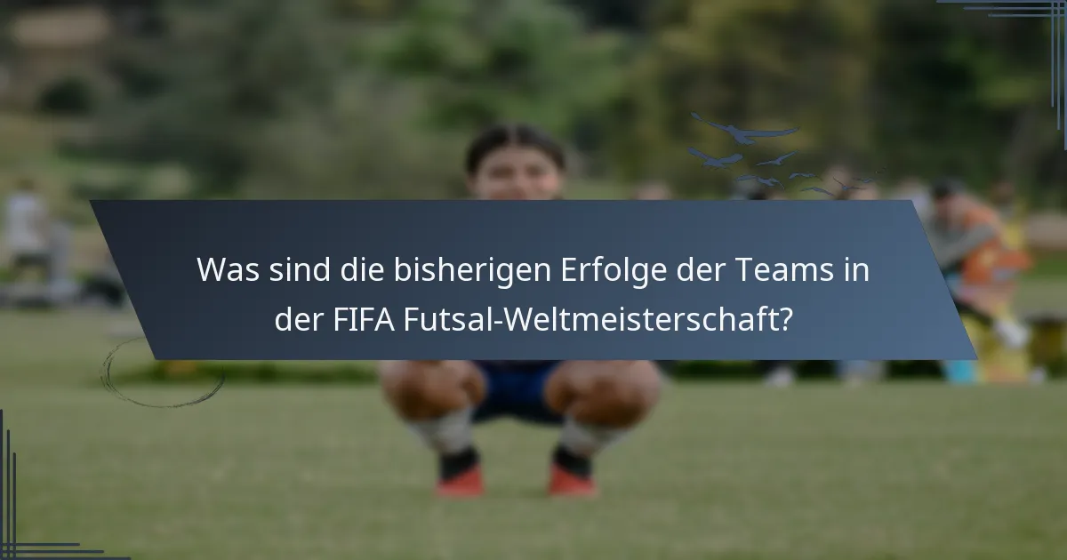 Was sind die bisherigen Erfolge der Teams in der FIFA Futsal-Weltmeisterschaft?