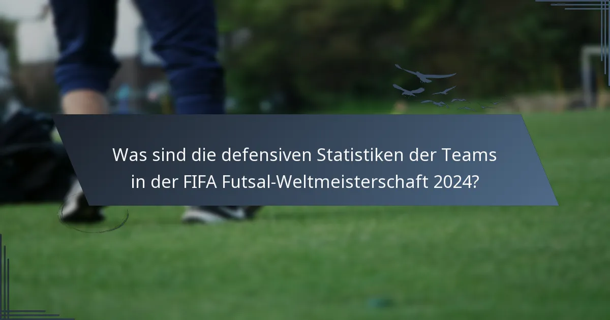 Was sind die defensiven Statistiken der Teams in der FIFA Futsal-Weltmeisterschaft 2024?