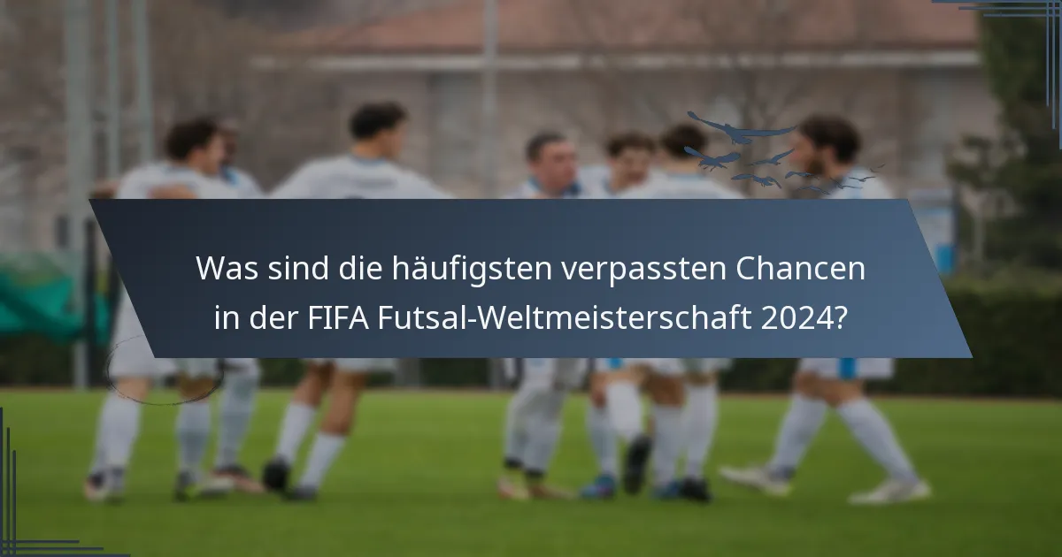 Was sind die häufigsten verpassten Chancen in der FIFA Futsal-Weltmeisterschaft 2024?