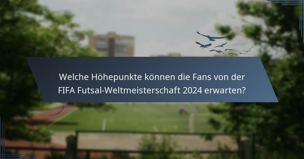 Welche Höhepunkte können die Fans von der FIFA Futsal-Weltmeisterschaft 2024 erwarten?