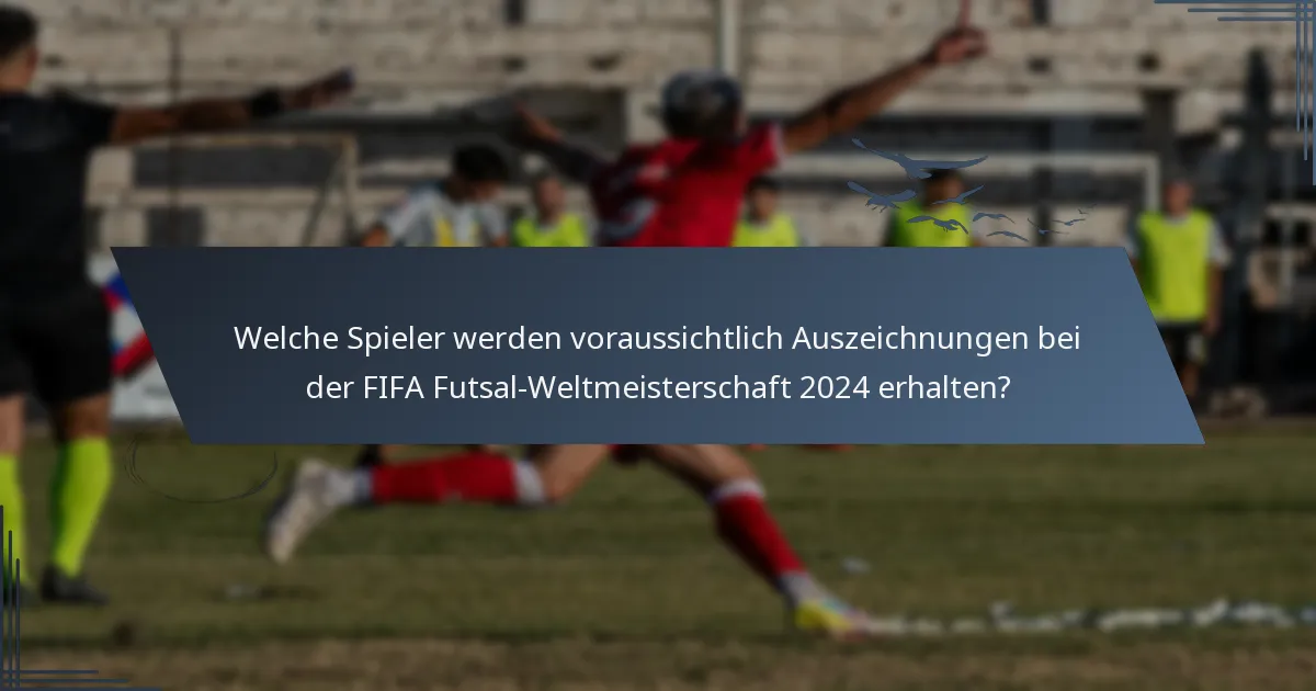 Welche Spieler werden voraussichtlich Auszeichnungen bei der FIFA Futsal-Weltmeisterschaft 2024 erhalten?