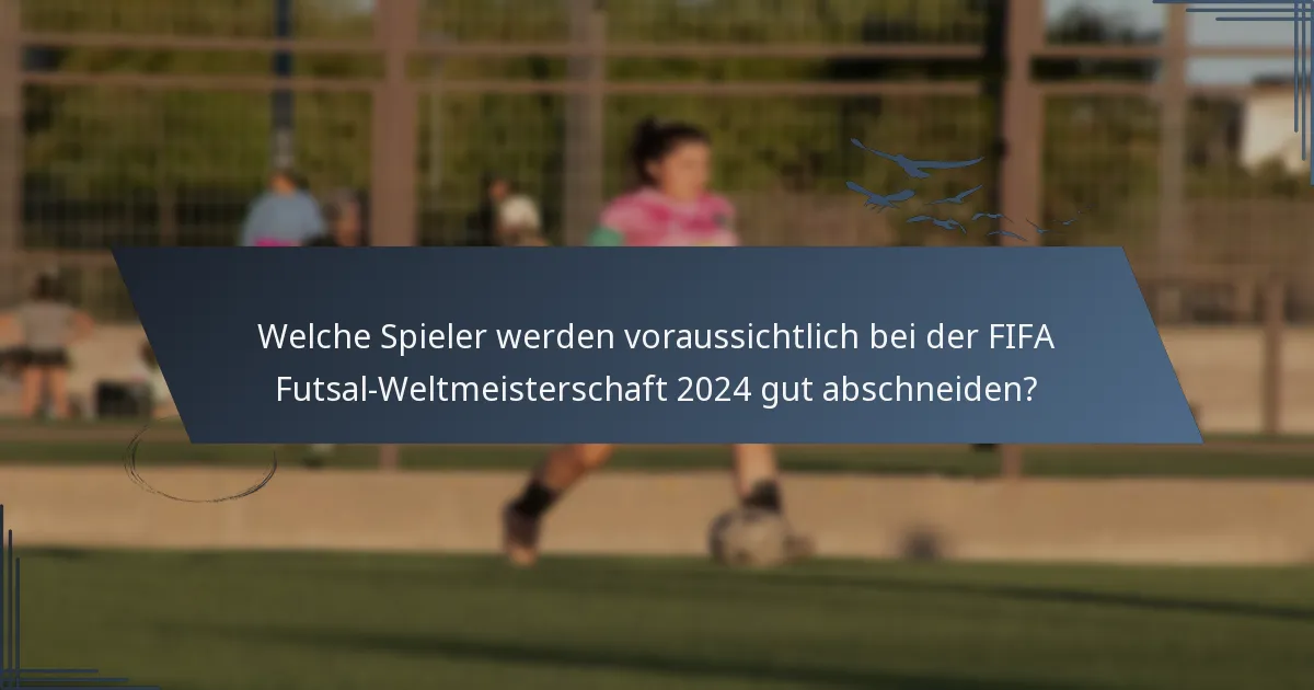 Welche Spieler werden voraussichtlich bei der FIFA Futsal-Weltmeisterschaft 2024 gut abschneiden?
