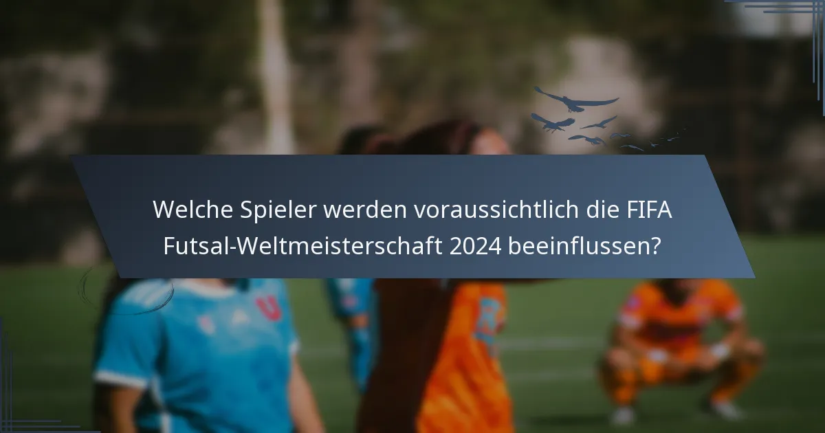 Welche Spieler werden voraussichtlich die FIFA Futsal-Weltmeisterschaft 2024 beeinflussen?