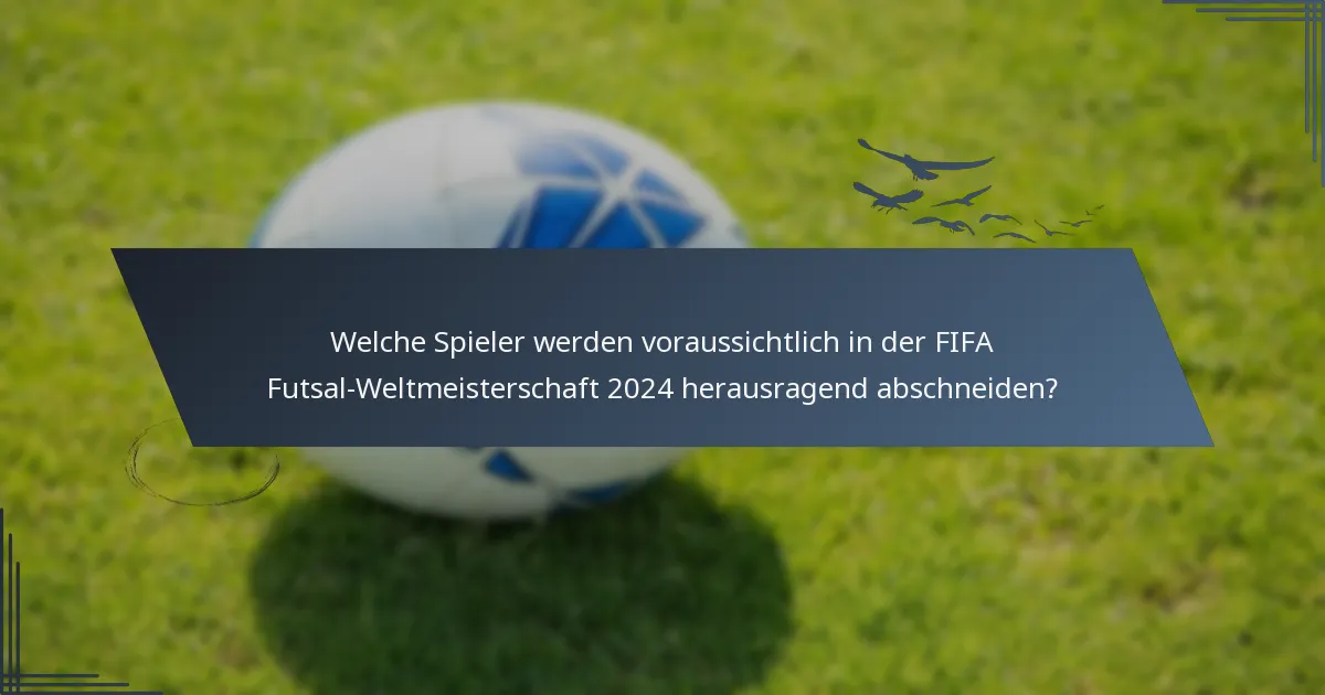 Welche Spieler werden voraussichtlich in der FIFA Futsal-Weltmeisterschaft 2024 herausragend abschneiden?