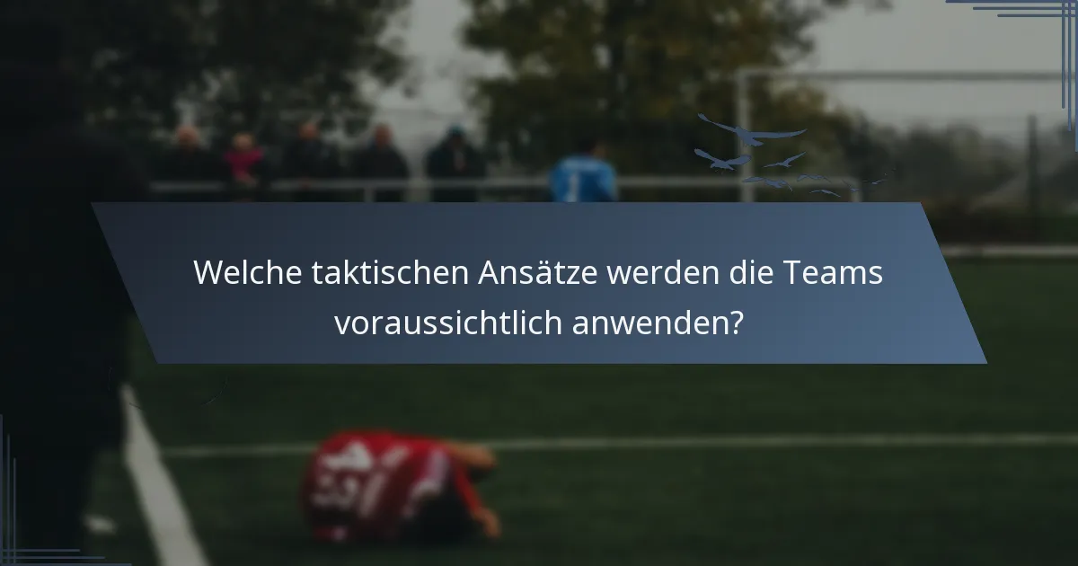 Welche taktischen Ansätze werden die Teams voraussichtlich anwenden?