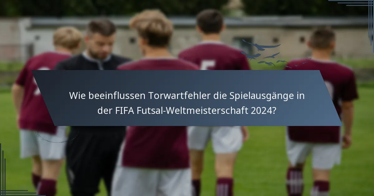 Wie beeinflussen Torwartfehler die Spielausgänge in der FIFA Futsal-Weltmeisterschaft 2024?