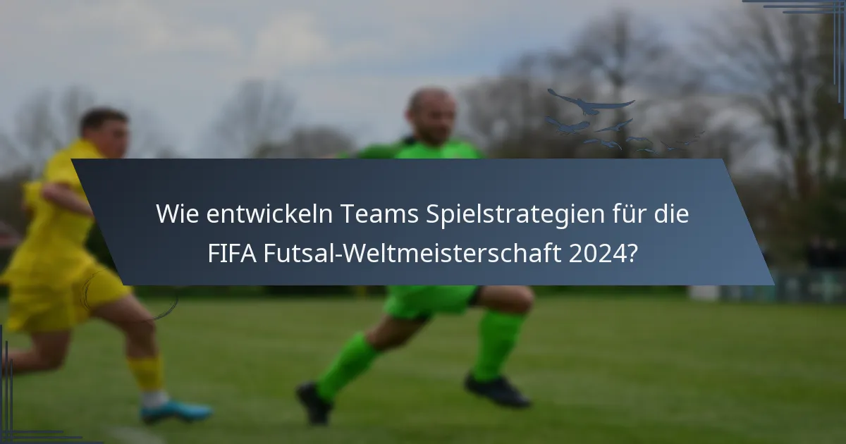Wie entwickeln Teams Spielstrategien für die FIFA Futsal-Weltmeisterschaft 2024?