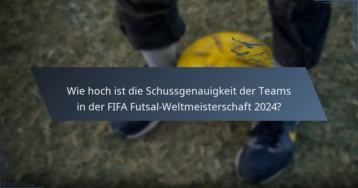 Wie hoch ist die Schussgenauigkeit der Teams in der FIFA Futsal-Weltmeisterschaft 2024?