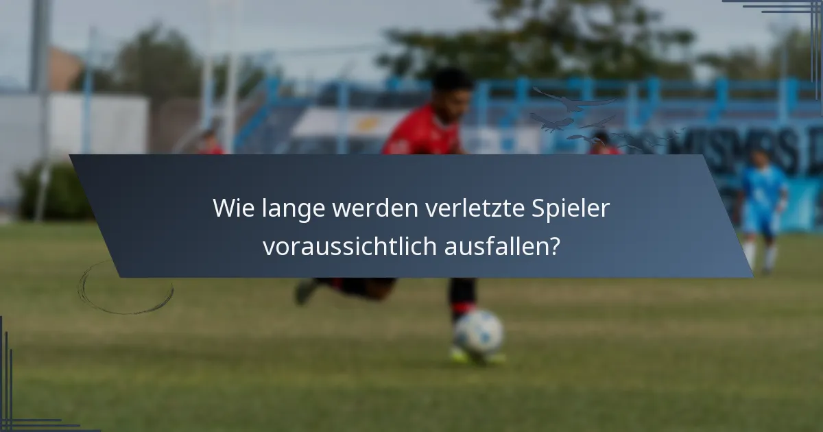 Wie lange werden verletzte Spieler voraussichtlich ausfallen?