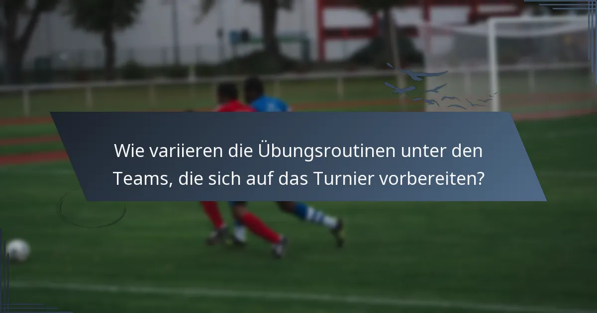 Wie variieren die Übungsroutinen unter den Teams, die sich auf das Turnier vorbereiten?