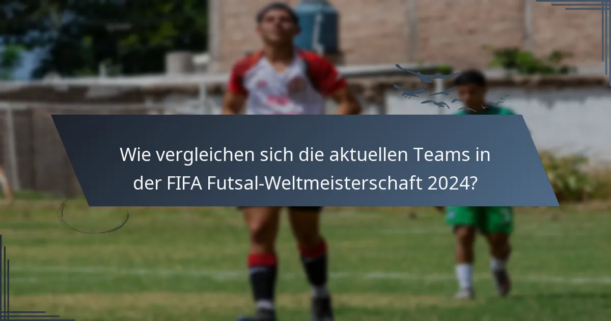Wie vergleichen sich die aktuellen Teams in der FIFA Futsal-Weltmeisterschaft 2024?